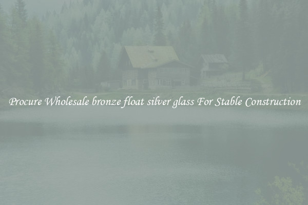 Procure Wholesale bronze float silver glass For Stable Construction