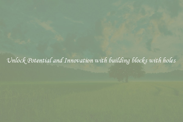 Unlock Potential and Innovation with building blocks with holes 