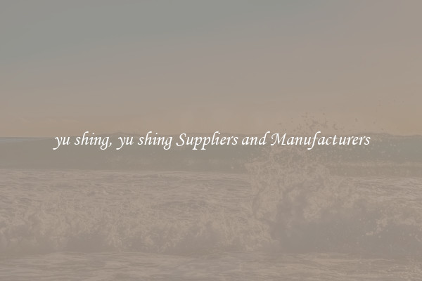 yu shing, yu shing Suppliers and Manufacturers