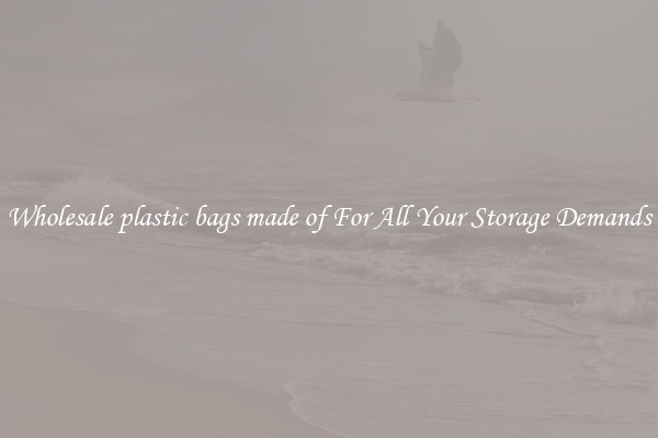Wholesale plastic bags made of For All Your Storage Demands
