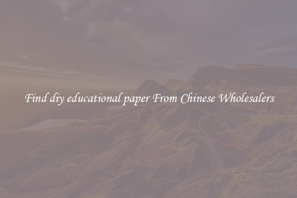 Find diy educational paper From Chinese Wholesalers