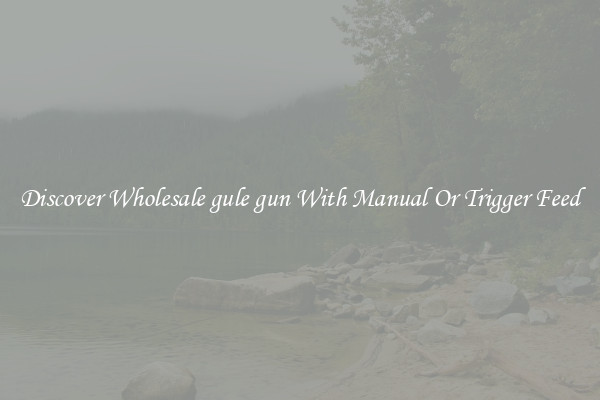 Discover Wholesale gule gun With Manual Or Trigger Feed