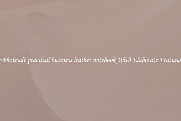 Wholesale practical business leather notebook With Elaborate Features