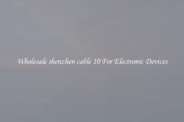 Wholesale shenzhen cable 10 For Electronic Devices