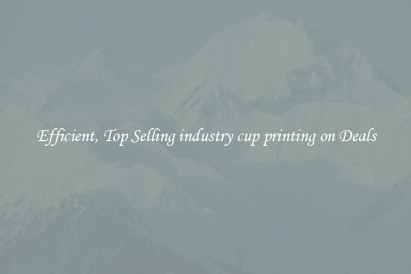 Efficient, Top Selling industry cup printing on Deals