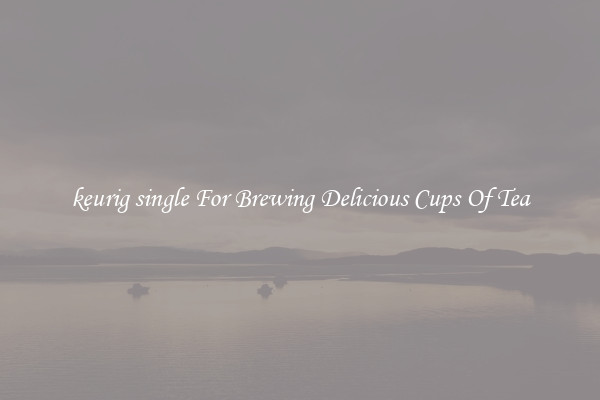 keurig single For Brewing Delicious Cups Of Tea
