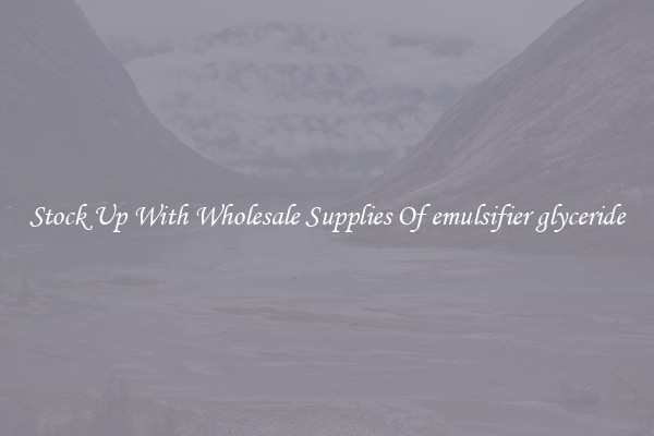 Stock Up With Wholesale Supplies Of emulsifier glyceride