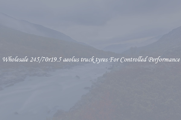 Wholesale 245/70r19.5 aeolus truck tyres For Controlled Performance