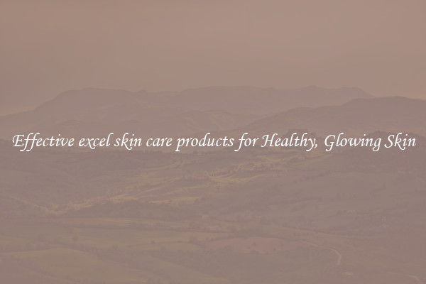 Effective excel skin care products for Healthy, Glowing Skin