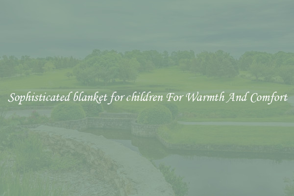 Sophisticated blanket for children For Warmth And Comfort