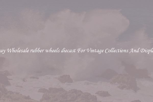Buy Wholesale rubber wheels diecast For Vintage Collections And Display