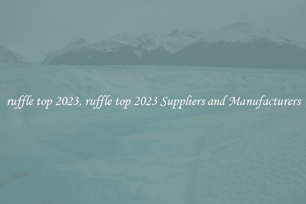ruffle top 2023, ruffle top 2023 Suppliers and Manufacturers