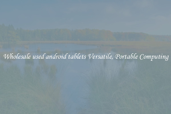 Wholesale used android tablets Versatile, Portable Computing