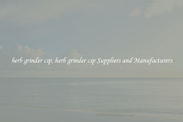 herb grinder csp, herb grinder csp Suppliers and Manufacturers