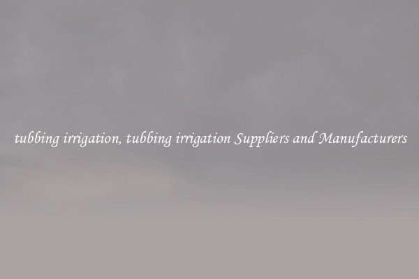 tubbing irrigation, tubbing irrigation Suppliers and Manufacturers