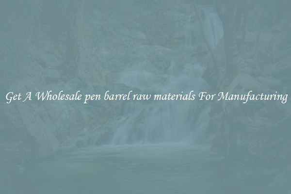 Get A Wholesale pen barrel raw materials For Manufacturing