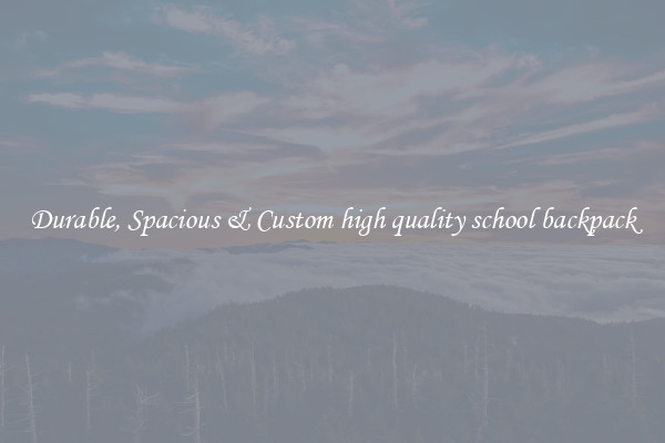 Durable, Spacious & Custom high quality school backpack