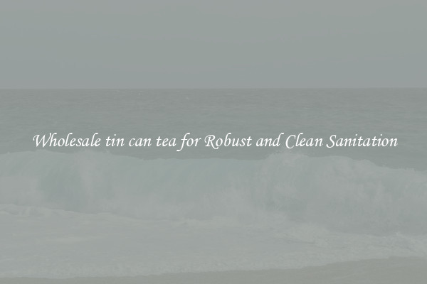 Wholesale tin can tea for Robust and Clean Sanitation