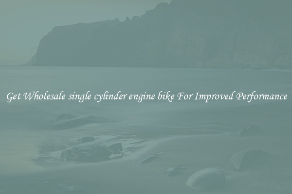 Get Wholesale single cylinder engine bike For Improved Performance