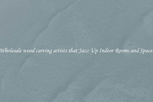 Wholesale wood carving artists that Jazz Up Indoor Rooms and Spaces