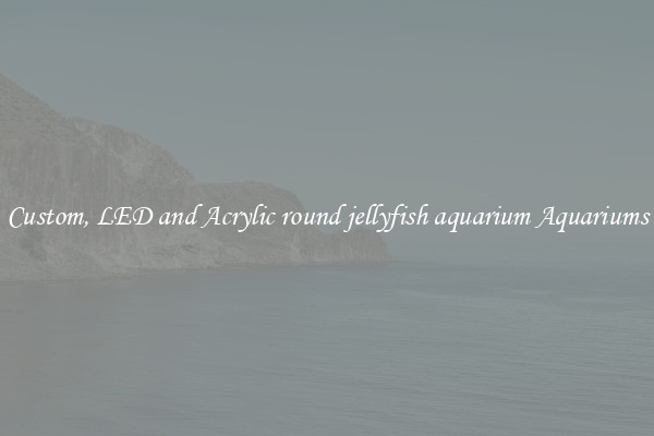Custom, LED and Acrylic round jellyfish aquarium Aquariums
