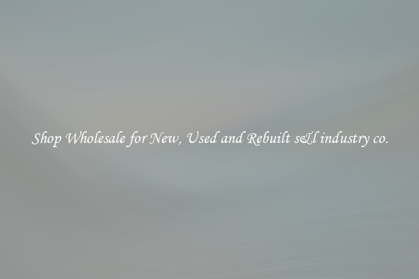 Shop Wholesale for New, Used and Rebuilt s&l industry co.