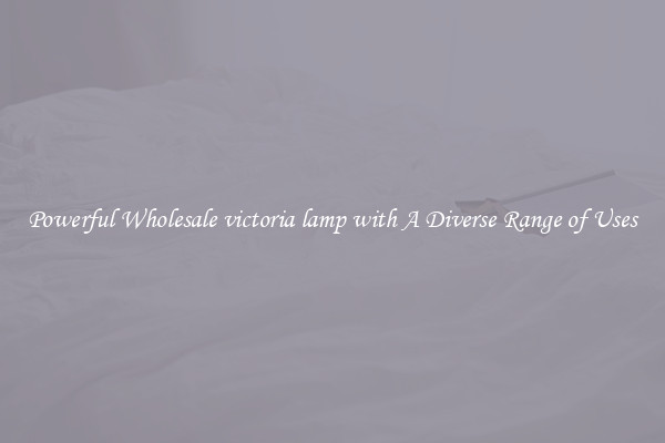 Powerful Wholesale victoria lamp with A Diverse Range of Uses