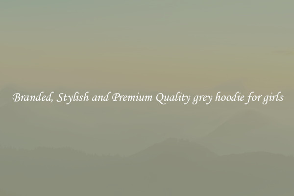 Branded, Stylish and Premium Quality grey hoodie for girls