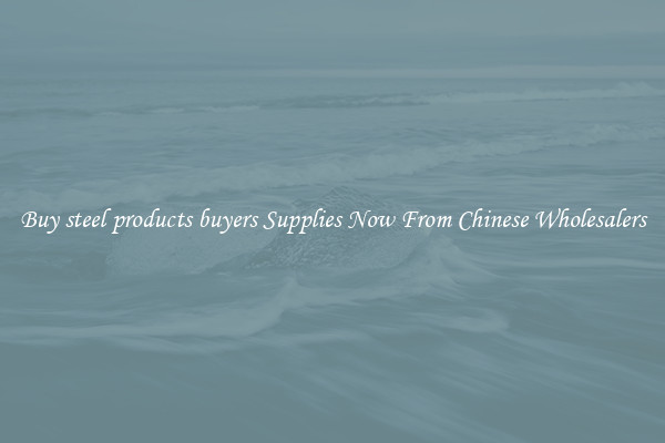 Buy steel products buyers Supplies Now From Chinese Wholesalers