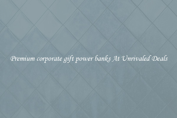 Premium corporate gift power banks At Unrivaled Deals
