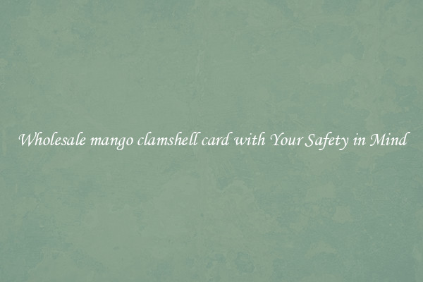 Wholesale mango clamshell card with Your Safety in Mind