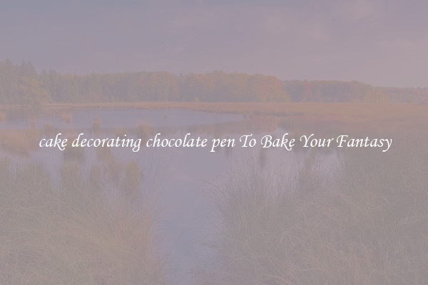 cake decorating chocolate pen To Bake Your Fantasy