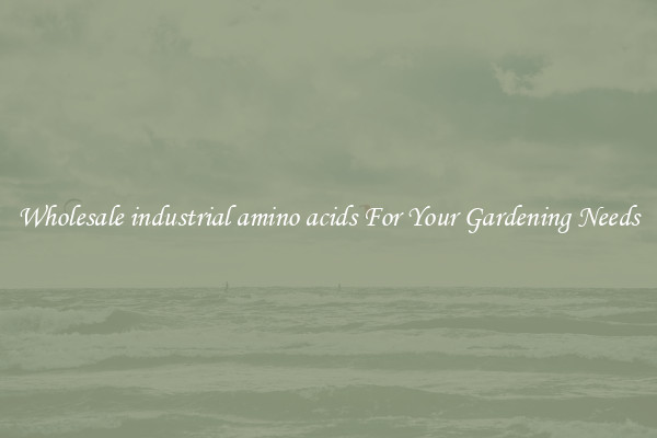 Wholesale industrial amino acids For Your Gardening Needs