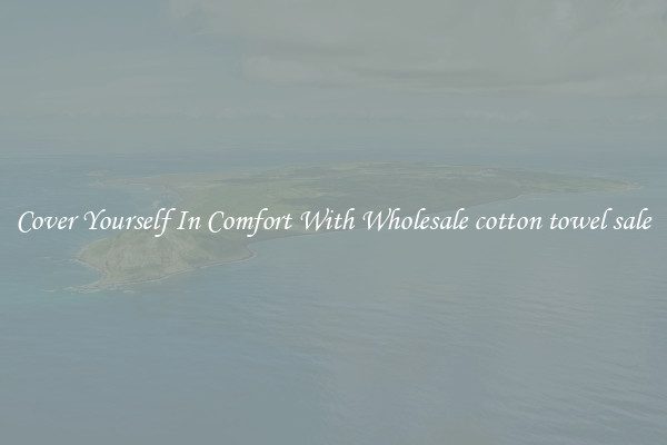 Cover Yourself In Comfort With Wholesale cotton towel sale