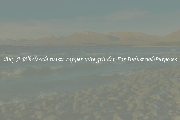 Buy A Wholesale waste copper wire grinder For Industrial Purposes