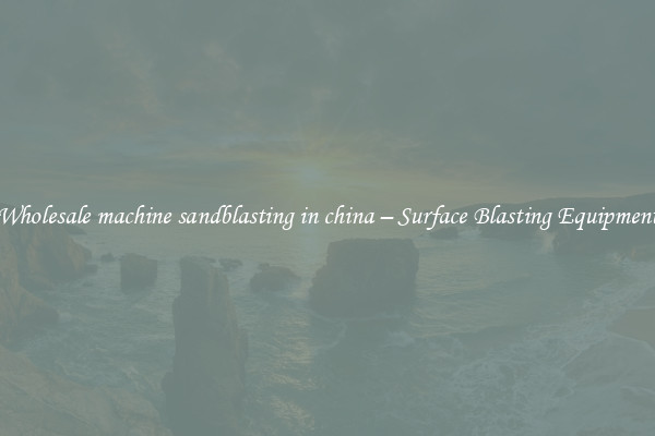  Wholesale machine sandblasting in china – Surface Blasting Equipment 