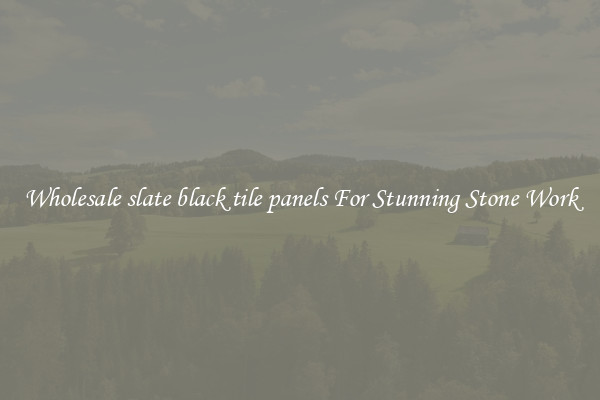 Wholesale slate black tile panels For Stunning Stone Work