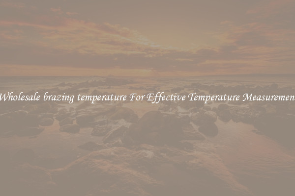 Wholesale brazing temperature For Effective Temperature Measurement
