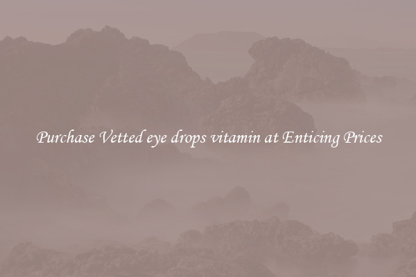 Purchase Vetted eye drops vitamin at Enticing Prices