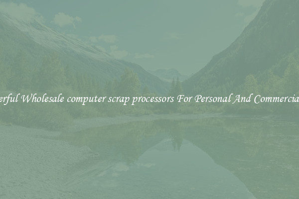 Powerful Wholesale computer scrap processors For Personal And Commercial Use