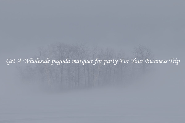 Get A Wholesale pagoda marquee for party For Your Business Trip