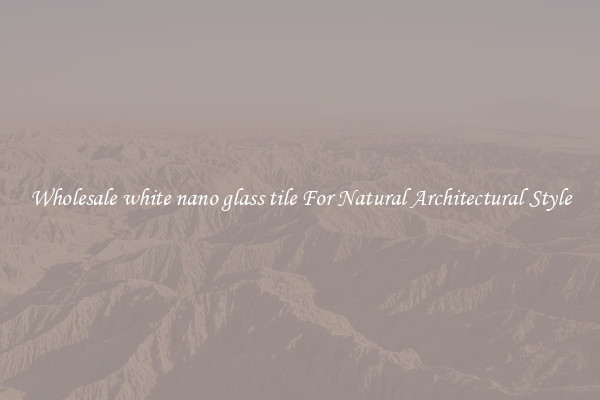 Wholesale white nano glass tile For Natural Architectural Style