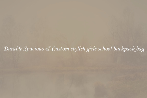 Durable Spacious & Custom stylish girls school backpack bag