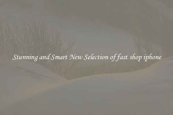 Stunning and Smart New Selection of fast shop iphone