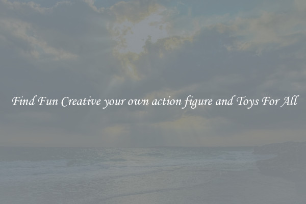 Find Fun Creative your own action figure and Toys For All