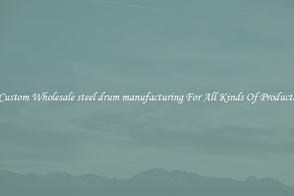 Custom Wholesale steel drum manufacturing For All Kinds Of Products