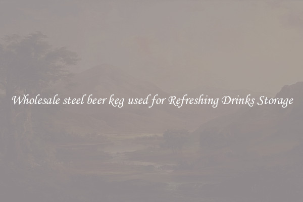 Wholesale steel beer keg used for Refreshing Drinks Storage