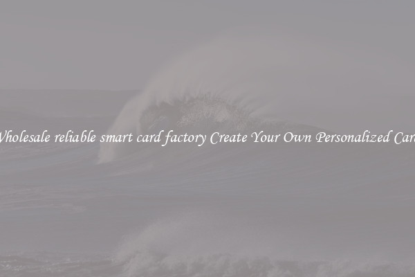 Wholesale reliable smart card factory Create Your Own Personalized Cards
