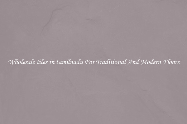 Wholesale tiles in tamilnadu For Traditional And Modern Floors