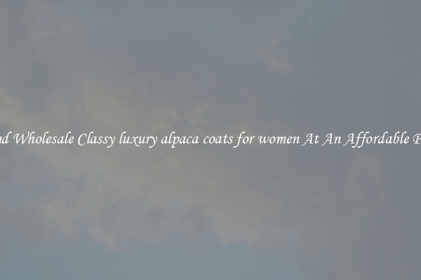 Find Wholesale Classy luxury alpaca coats for women At An Affordable Price